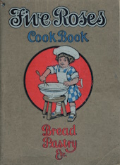 Five Roses Cook Book : Being a Manual of Good Recipes carefully chosen from the contributions of over two thousand successful users of Five Roses Flour throughout Canada : also, Useful Notes on the various classes of good things to eat, all of which have been carefully checked and re-checked by comp
