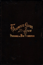 Image for Tourists guide to Saint John and the province of New Brunswick. Illustrated, containing maps, illus., hack fares, railroad and steamboat lines, lists of offices, with their location, places of interest, in city and vicinity, etc., etc., etc., and all other information useful to men of business, tour Tourists guide to Saint John and the province of New Brunswick. Illustrated, containing maps, illus., hack fares, railroad and steamboat lines, lists of offices, with their location, places of interest, in city and vicinity, etc., etc., etc., and all other information useful to men of business, tour