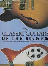 Image for THE CLASSIC GUITARS OF THE 50's & 60's : two decades of the guitars, the players and the music that shaped the future of modern music.